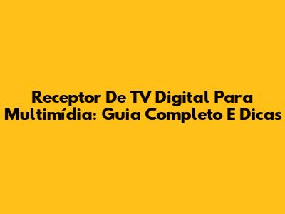Receptor De TV Digital Para Multimídia: Guia Completo E Dicas