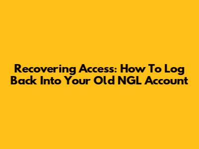 Recovering Access: How To Log Back Into Your Old NGL Account