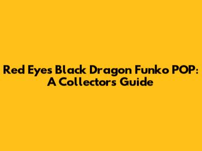 Red Eyes Black Dragon Funko POP: A Collector's Guide