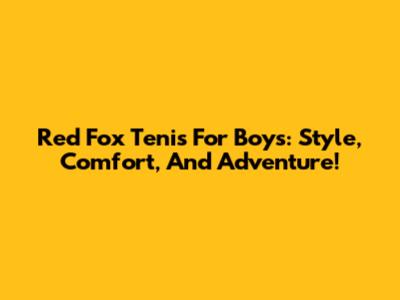 Red Fox Tenis For Boys: Style, Comfort, And Adventure!