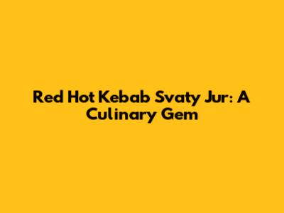 Red Hot Kebab Svaty Jur: A Culinary Gem