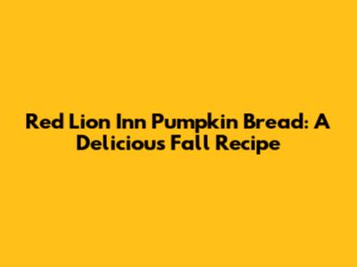 Red Lion Inn Pumpkin Bread: A Delicious Fall Recipe