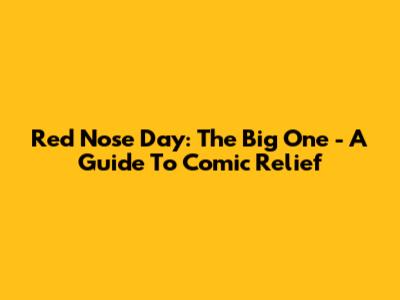 Red Nose Day: The Big One - A Guide To Comic Relief