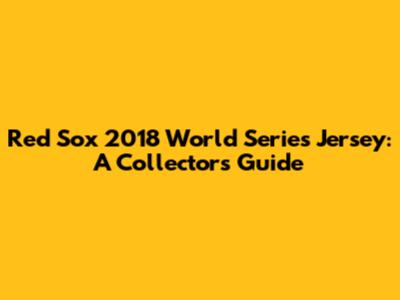Red Sox 2018 World Series Jersey: A Collector's Guide