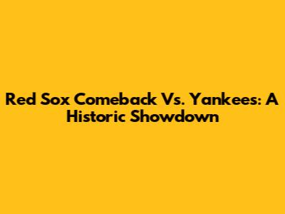 Red Sox Comeback Vs. Yankees: A Historic Showdown