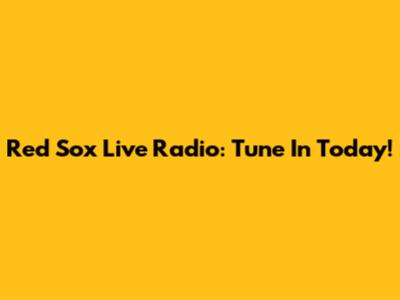 Red Sox Live Radio: Tune In Today!
