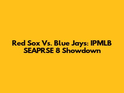 Red Sox Vs. Blue Jays: IPMLB SEAPRSE 8 Showdown