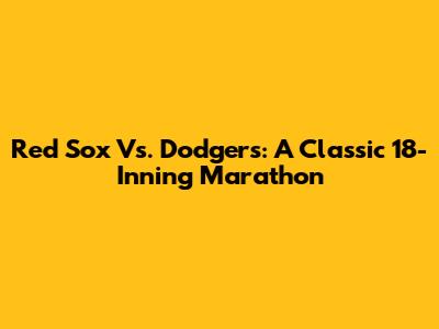 Red Sox Vs. Dodgers: A Classic 18-Inning Marathon