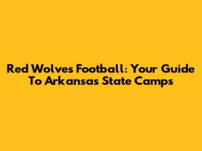 Red Wolves Football: Your Guide To Arkansas State Camps