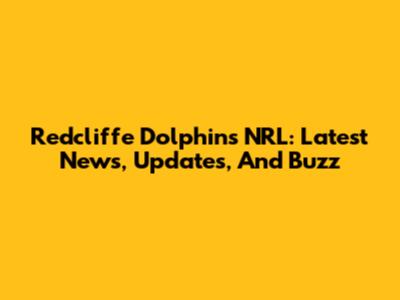 Redcliffe Dolphins NRL: Latest News, Updates, And Buzz