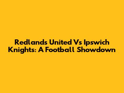 Redlands United Vs Ipswich Knights: A Football Showdown