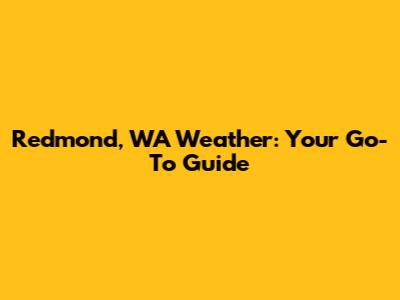 Redmond, WA Weather: Your Go-To Guide