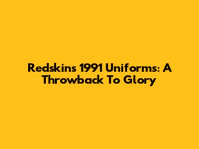 Redskins' 1991 Uniforms: A Throwback To Glory