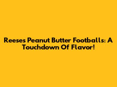 Reese's Peanut Butter Footballs: A Touchdown Of Flavor!