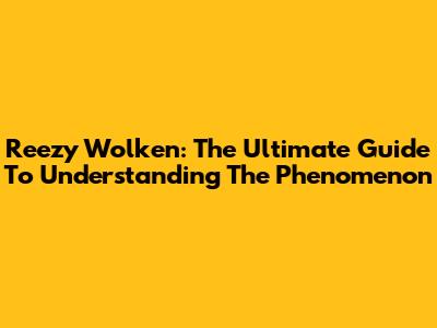 Reezy Wolken: The Ultimate Guide To Understanding The Phenomenon
