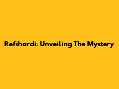 Refihardi: Unveiling The Mystery
