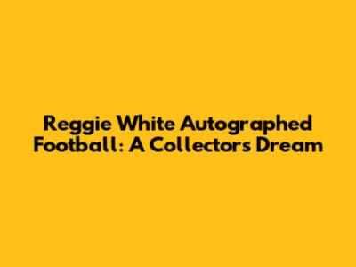 Reggie White Autographed Football: A Collector's Dream