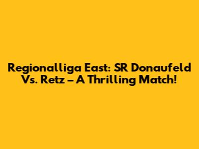 Regionalliga East: SR Donaufeld Vs. Retz – A Thrilling Match!