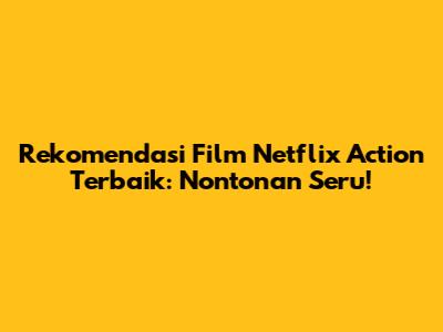 Rekomendasi Film Netflix Action Terbaik: Nontonan Seru!