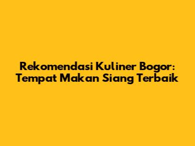 Rekomendasi Kuliner Bogor: Tempat Makan Siang Terbaik