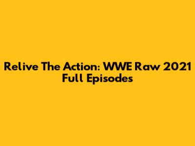 Relive The Action: WWE Raw 2021 Full Episodes
