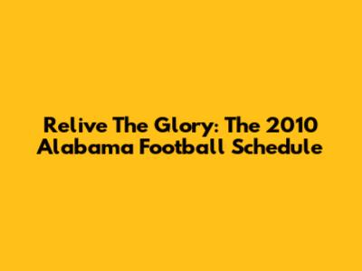 Relive The Glory: The 2010 Alabama Football Schedule