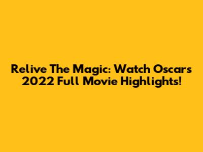 Relive The Magic: Watch Oscars 2022 Full Movie Highlights!
