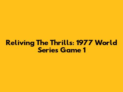 Reliving The Thrills: 1977 World Series Game 1