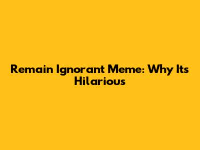 Remain Ignorant Meme: Why It's Hilarious
