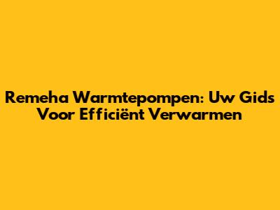 Remeha Warmtepompen: Uw Gids Voor Efficiënt Verwarmen