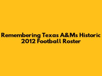 Remembering Texas A&M's Historic 2012 Football Roster