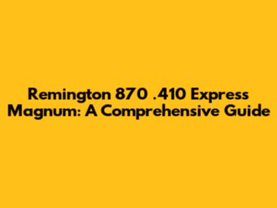 Remington 870 .410 Express Magnum: A Comprehensive Guide