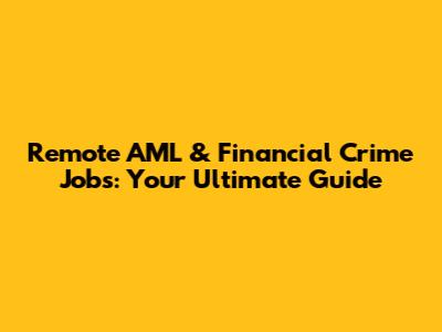 Remote AML & Financial Crime Jobs: Your Ultimate Guide
