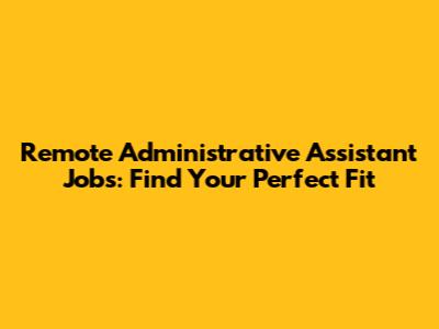 Remote Administrative Assistant Jobs: Find Your Perfect Fit