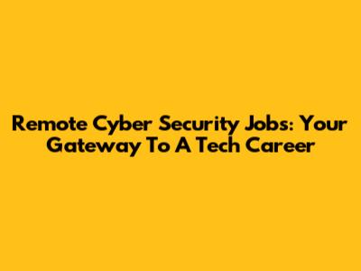 Remote Cyber Security Jobs: Your Gateway To A Tech Career