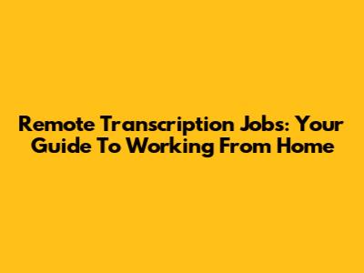 Remote Transcription Jobs: Your Guide To Working From Home
