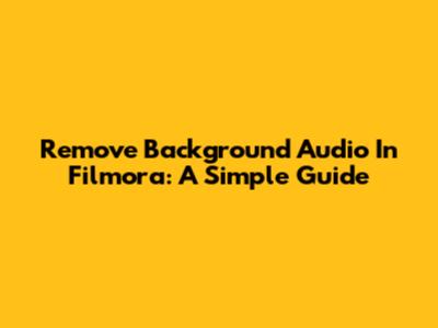 Remove Background Audio In Filmora: A Simple Guide