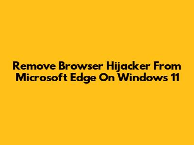Remove Browser Hijacker From Microsoft Edge On Windows 11