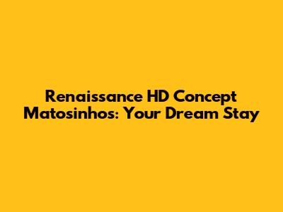 Renaissance HD Concept Matosinhos: Your Dream Stay