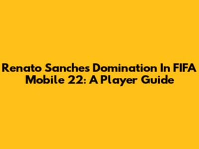 Renato Sanches Domination In FIFA Mobile 22: A Player Guide