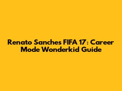 Renato Sanches FIFA 17: Career Mode Wonderkid Guide