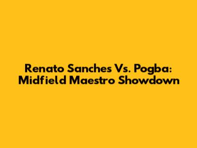 Renato Sanches Vs. Pogba: Midfield Maestro Showdown