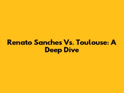 Renato Sanches Vs. Toulouse: A Deep Dive