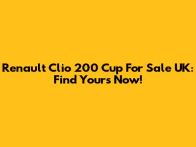Renault Clio 200 Cup For Sale UK: Find Yours Now!