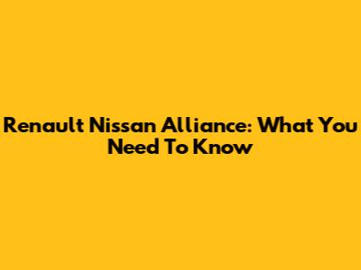 Renault Nissan Alliance: What You Need To Know