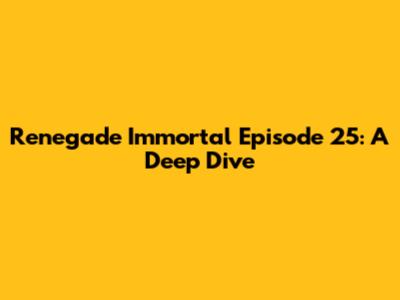 Renegade Immortal Episode 25: A Deep Dive