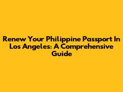 Renew Your Philippine Passport In Los Angeles: A Comprehensive Guide