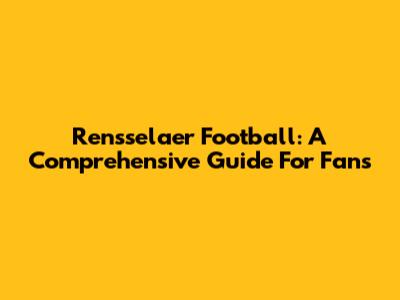 Rensselaer Football: A Comprehensive Guide For Fans