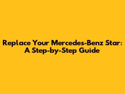 Replace Your Mercedes-Benz Star: A Step-by-Step Guide