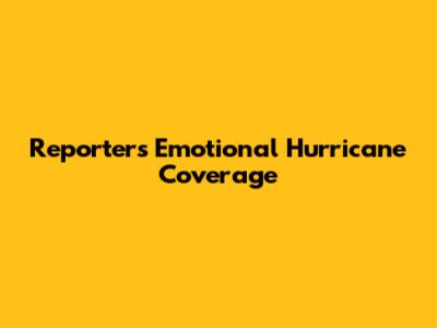 Reporter's Emotional Hurricane Coverage
